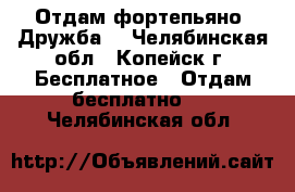 Отдам фортепьяно “Дружба“ - Челябинская обл., Копейск г. Бесплатное » Отдам бесплатно   . Челябинская обл.